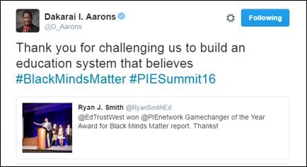 @D_Aarons: Thank you for challenging us to build an education system that believes #BlackMindsMatter #PIESummit16 [@RyanSmithEd: @EdTrustWest won @PIEnetwork Gamechanger of the Year Award for Black Minds Matter report. Thanks!]
